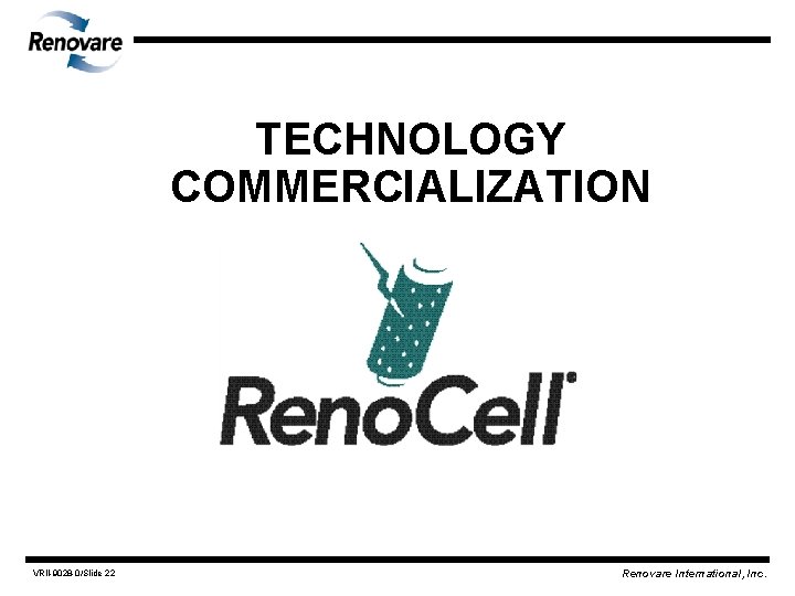 TECHNOLOGY COMMERCIALIZATION VRII-9028 -0/Slide 22 Renovare International, Inc. 