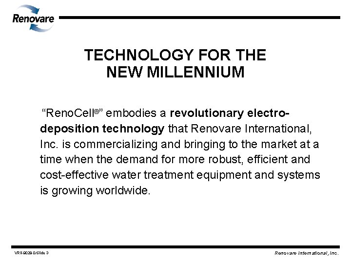 TECHNOLOGY FOR THE NEW MILLENNIUM “Reno. Cell®” embodies a revolutionary electrodeposition technology that Renovare