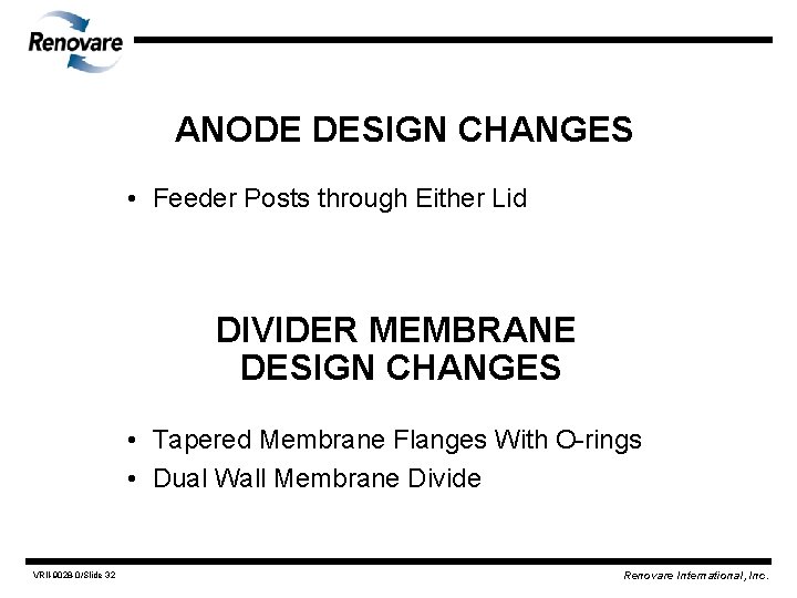 ANODE DESIGN CHANGES • Feeder Posts through Either Lid DIVIDER MEMBRANE DESIGN CHANGES •