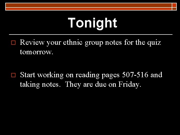 Tonight o Review your ethnic group notes for the quiz tomorrow. o Start working Tonight o Review your ethnic group notes for the quiz tomorrow. o Start working