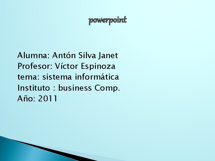 powerpoint Alumna: Antón Silva Janet Profesor: Víctor Espinoza tema: sistema informática Instituto : business