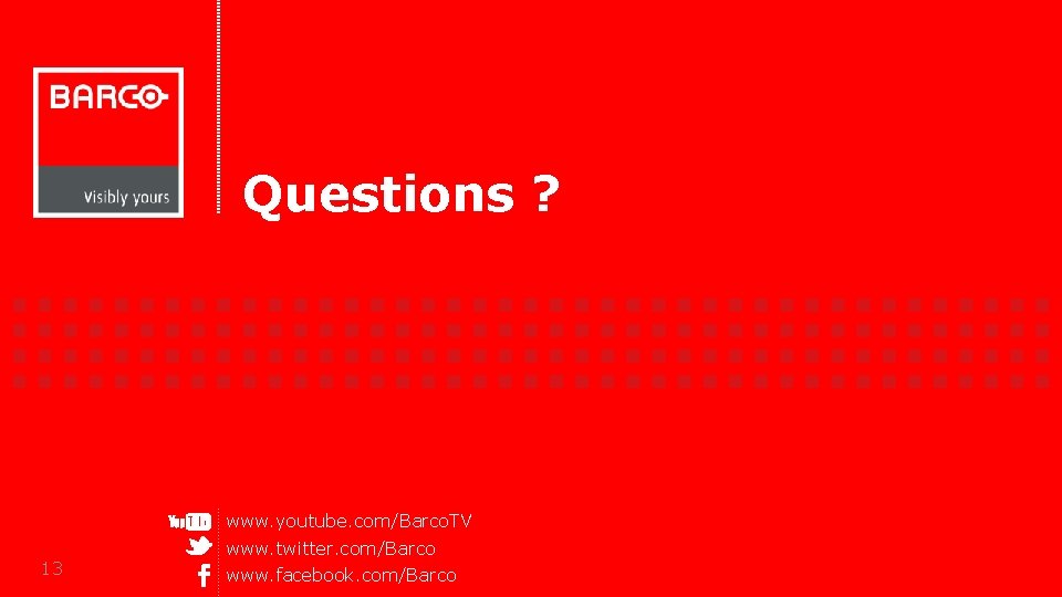 Questions ? www. youtube. com/Barco. TV 13 www. twitter. com/Barco www. facebook. com/Barco Questions ? www. youtube. com/Barco. TV 13 www. twitter. com/Barco www. facebook. com/Barco