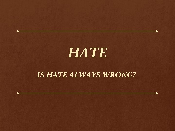 HATE IS HATE ALWAYS WRONG? 