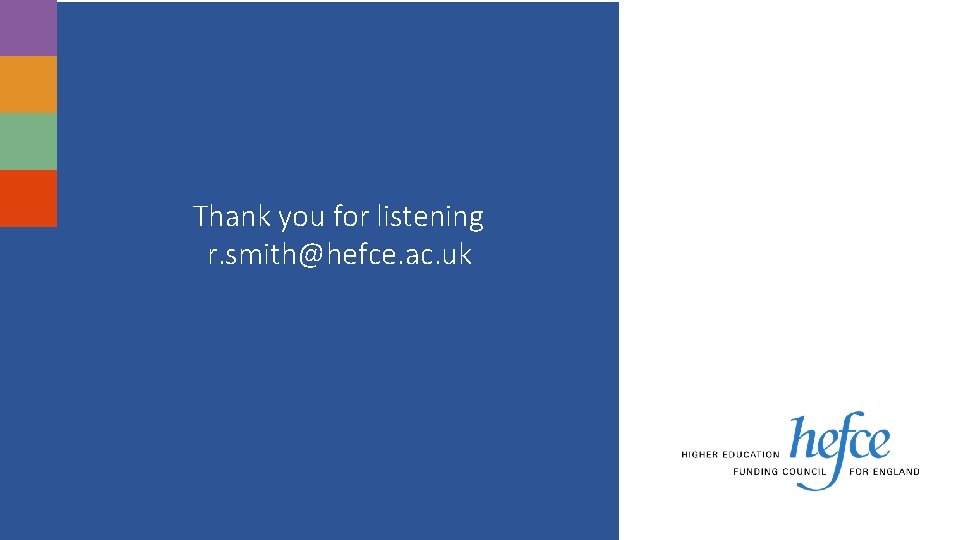 Thank you for listening r. smith@hefce. ac. uk 