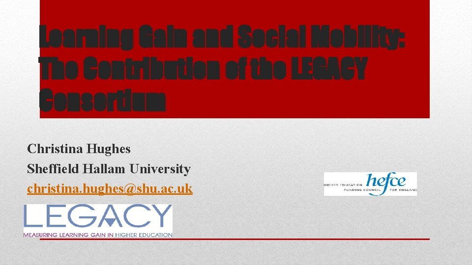 Learning Gain and Social Mobility: The Contribution of the LEGACY Consortium Christina Hughes Sheffield