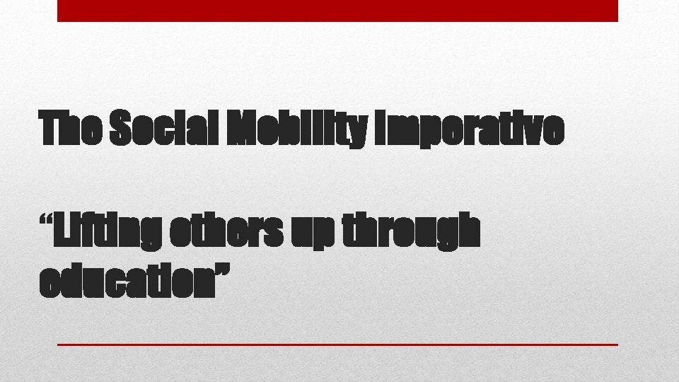 The Social Mobility Imperative “Lifting others up through education” 