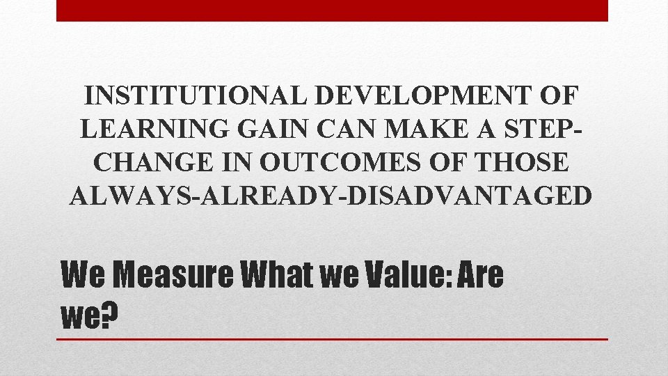 INSTITUTIONAL DEVELOPMENT OF LEARNING GAIN CAN MAKE A STEPCHANGE IN OUTCOMES OF THOSE ALWAYS-ALREADY-DISADVANTAGED