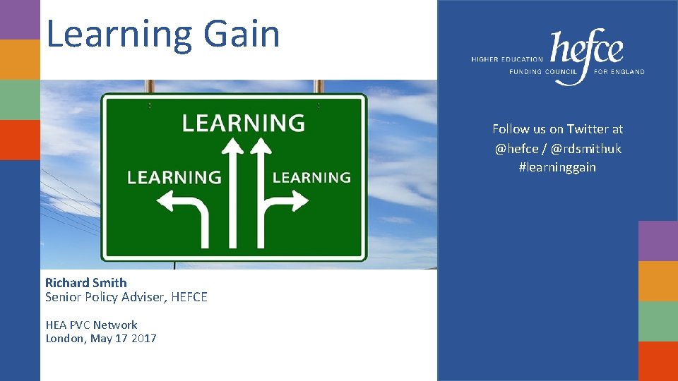 Learning Gain Follow us on Twitter at @hefce / @rdsmithuk #learninggain Richard Smith Senior