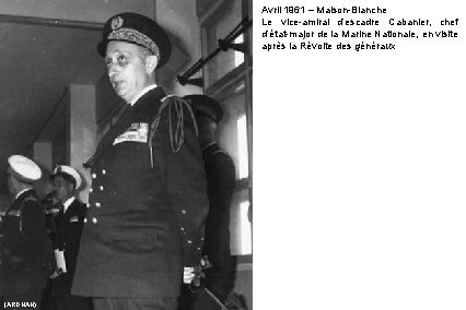 Avril 1961 – Maison-Blanche Le vice-amiral d’escadre Cabanier, chef d’état-major de la Marine Nationale, Avril 1961 – Maison-Blanche Le vice-amiral d’escadre Cabanier, chef d’état-major de la Marine Nationale,