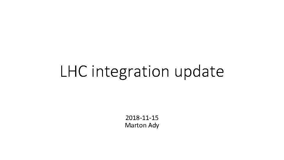 LHC integration update 2018 -11 -15 Marton Ady 