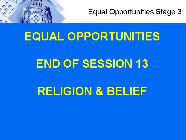 Equal Opportunities Stage 3 EQUAL OPPORTUNITIES END OF SESSION 13 RELIGION & BELIEF 