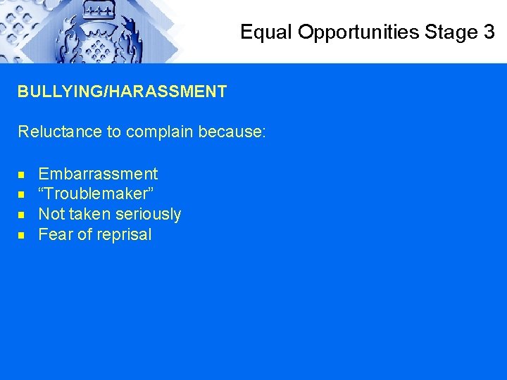 Equal Opportunities Stage 3 BULLYING/HARASSMENT Reluctance to complain because: g g Embarrassment “Troublemaker” Not