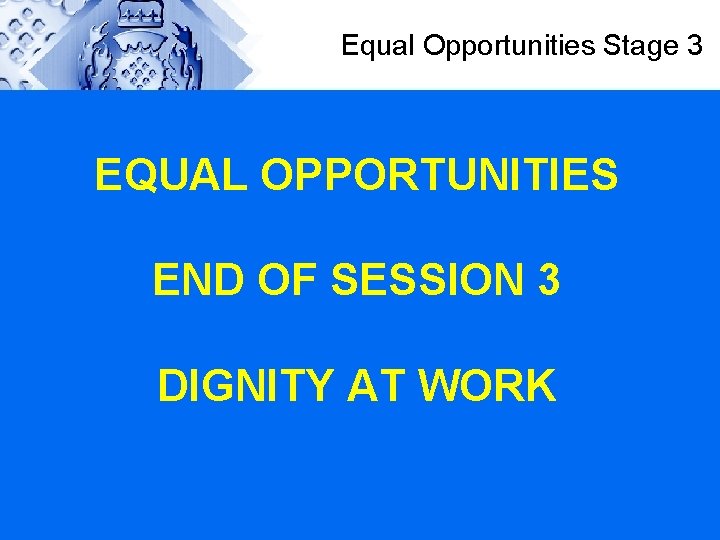 Equal Opportunities Stage 3 EQUAL OPPORTUNITIES END OF SESSION 3 DIGNITY AT WORK 