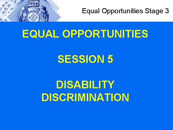 Equal Opportunities Stage 3 EQUAL OPPORTUNITIES SESSION 5 DISABILITY DISCRIMINATION 
