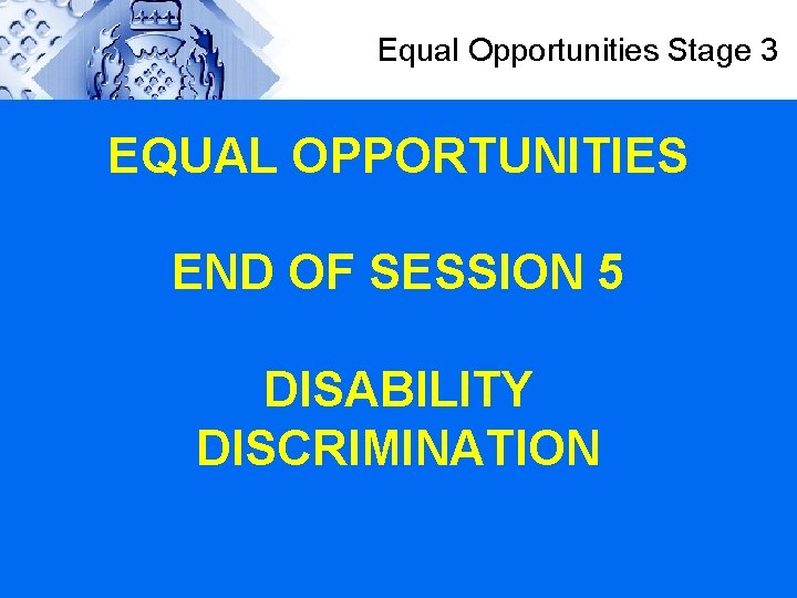 Equal Opportunities Stage 3 EQUAL OPPORTUNITIES END OF SESSION 5 DISABILITY DISCRIMINATION 