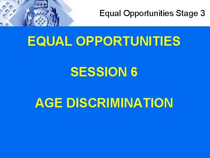 Equal Opportunities Stage 3 EQUAL OPPORTUNITIES SESSION 6 AGE DISCRIMINATION 