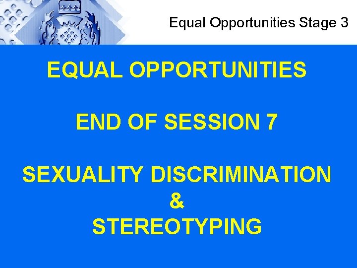 Equal Opportunities Stage 3 EQUAL OPPORTUNITIES END OF SESSION 7 SEXUALITY DISCRIMINATION & STEREOTYPING