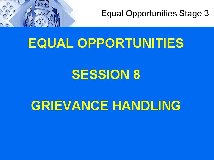 Equal Opportunities Stage 3 EQUAL OPPORTUNITIES SESSION 8 GRIEVANCE HANDLING 