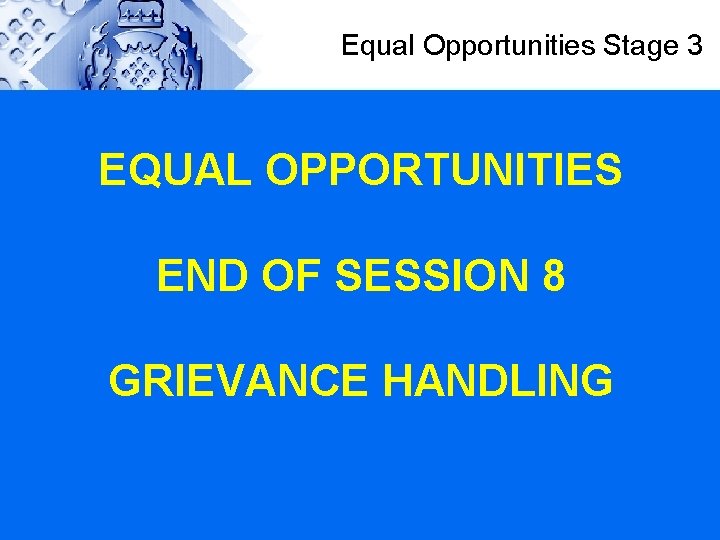Equal Opportunities Stage 3 EQUAL OPPORTUNITIES END OF SESSION 8 GRIEVANCE HANDLING 