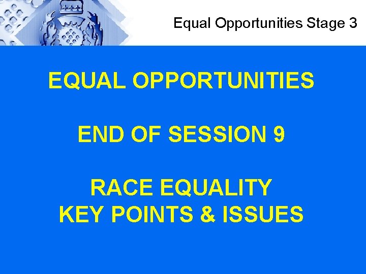 Equal Opportunities Stage 3 EQUAL OPPORTUNITIES END OF SESSION 9 RACE EQUALITY KEY POINTS