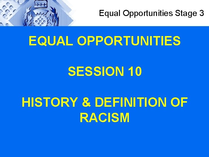 Equal Opportunities Stage 3 EQUAL OPPORTUNITIES SESSION 10 HISTORY & DEFINITION OF RACISM 
