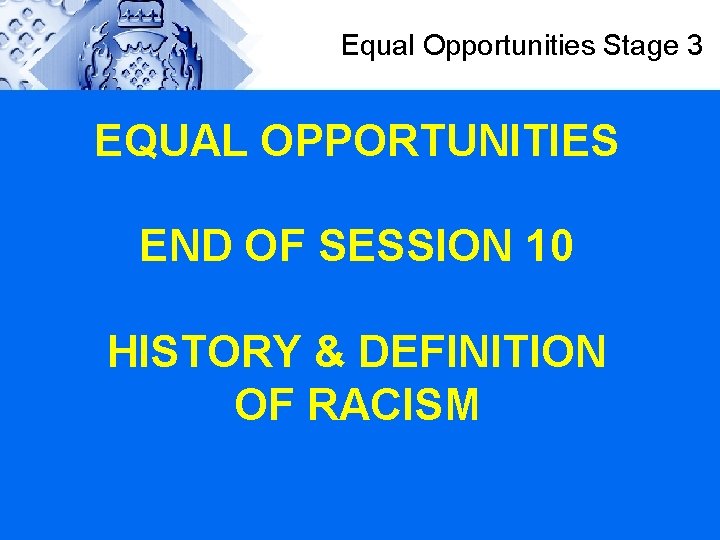 Equal Opportunities Stage 3 EQUAL OPPORTUNITIES END OF SESSION 10 HISTORY & DEFINITION OF