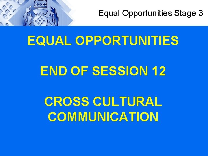 Equal Opportunities Stage 3 EQUAL OPPORTUNITIES END OF SESSION 12 CROSS CULTURAL COMMUNICATION 