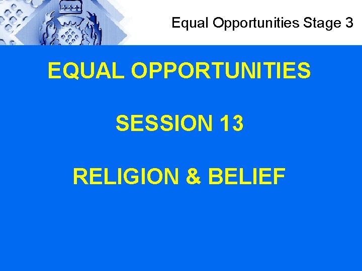 Equal Opportunities Stage 3 EQUAL OPPORTUNITIES SESSION 13 RELIGION & BELIEF 