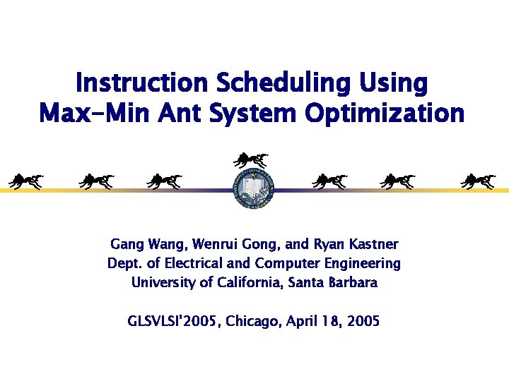 Instruction Scheduling Using Max-Min Ant System Optimization Gang Wang, Wenrui Gong, and Ryan Kastner