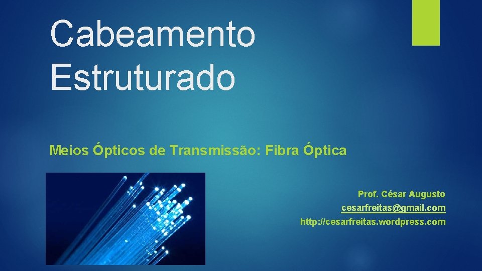 Cabeamento Estruturado Meios Ópticos de Transmissão: Fibra Óptica Prof. César Augusto cesarfreitas@gmail. com http: