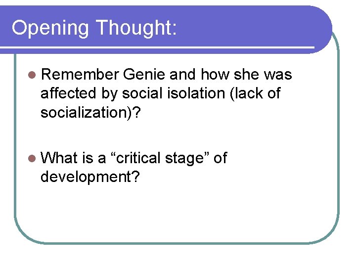 Opening Thought: l Remember Genie and how she was affected by social isolation (lack