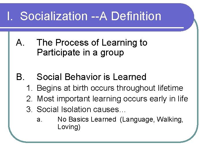 I. Socialization --A Definition A. The Process of Learning to Participate in a group