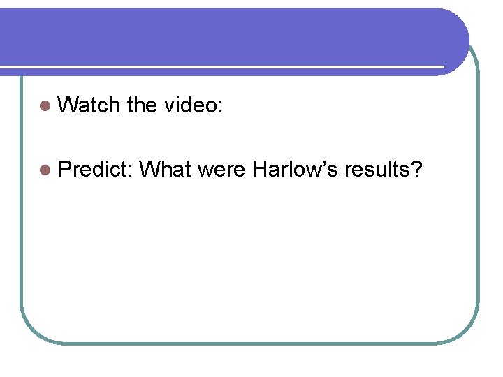 l Watch the video: l Predict: What were Harlow’s results? 
