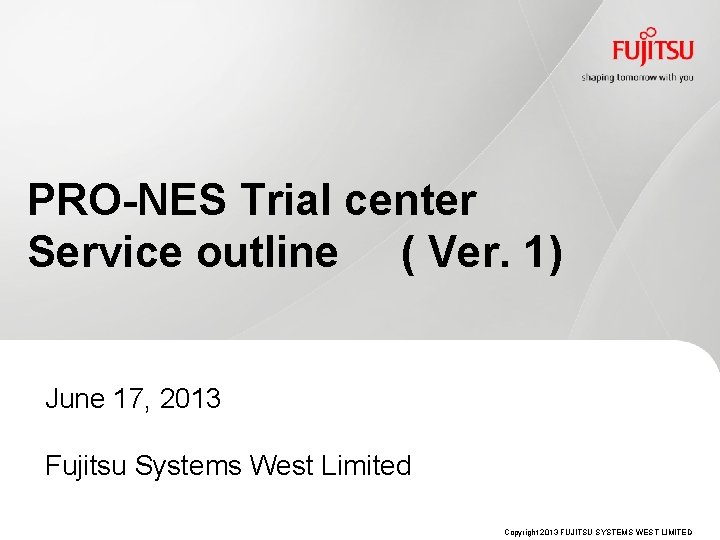 PRO-NES Trial center Service outline ( Ver. 1) June 17, 2013 Fujitsu Systems West