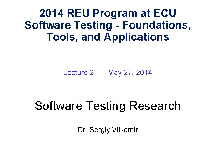 2014 REU Program at ECU Software Testing - Foundations, Tools, and Applications Lecture 2