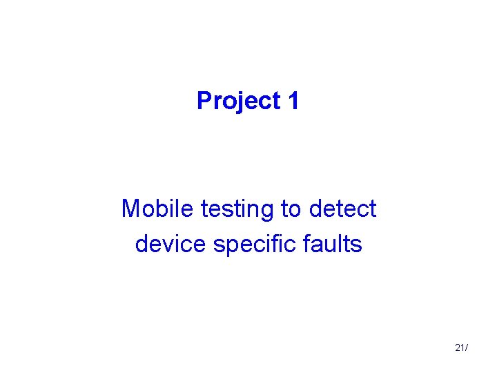 Project 1 Mobile testing to detect device specific faults 21/ 