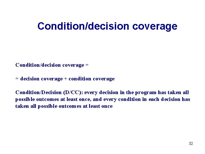 Condition/decision coverage = = decision coverage + condition coverage Condition/Decision (D/CC): every decision in