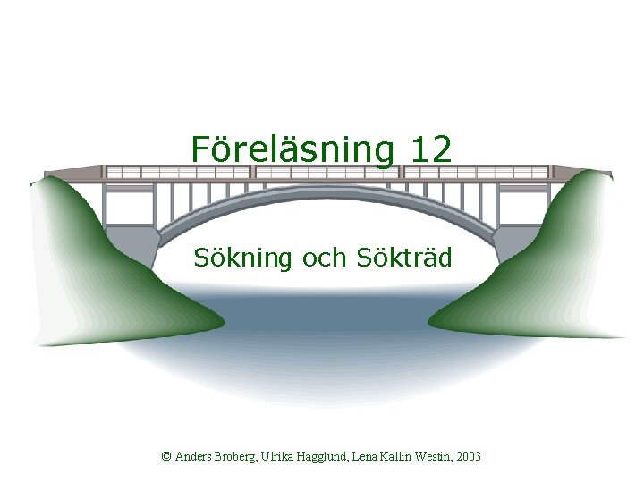 Föreläsning 12 Sökning och Sökträd © Anders Broberg, Ulrika Hägglund, Lena Kallin Westin, 2003