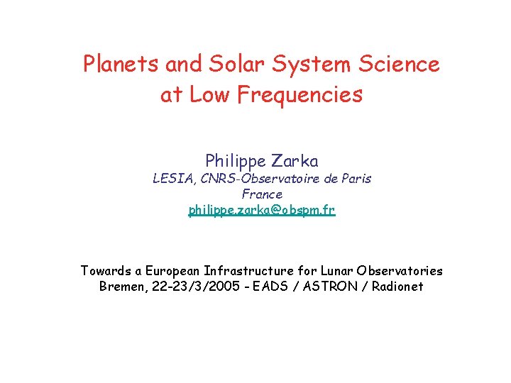Planets and Solar System Science at Low Frequencies Philippe Zarka LESIA, CNRS-Observatoire de Paris Planets and Solar System Science at Low Frequencies Philippe Zarka LESIA, CNRS-Observatoire de Paris