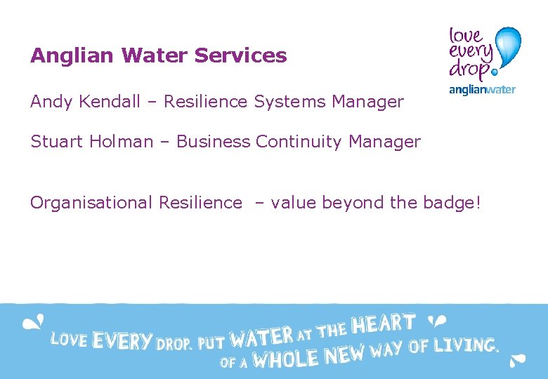 Anglian Water Services Andy Kendall – Resilience Systems Manager Stuart Holman – Business Continuity