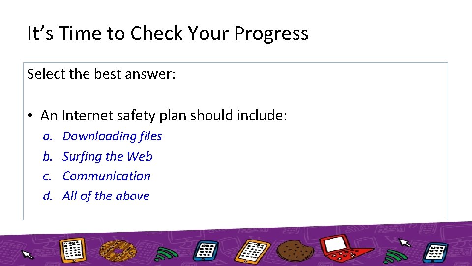 It’s Time to Check Your Progress Select the best answer: • An Internet safety