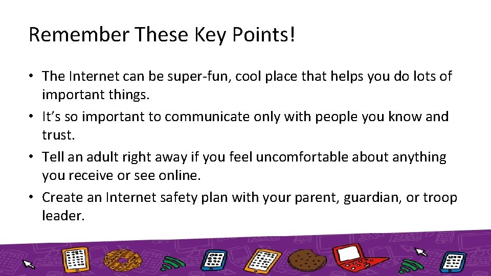 Remember These Key Points! • The Internet can be super-fun, cool place that helps
