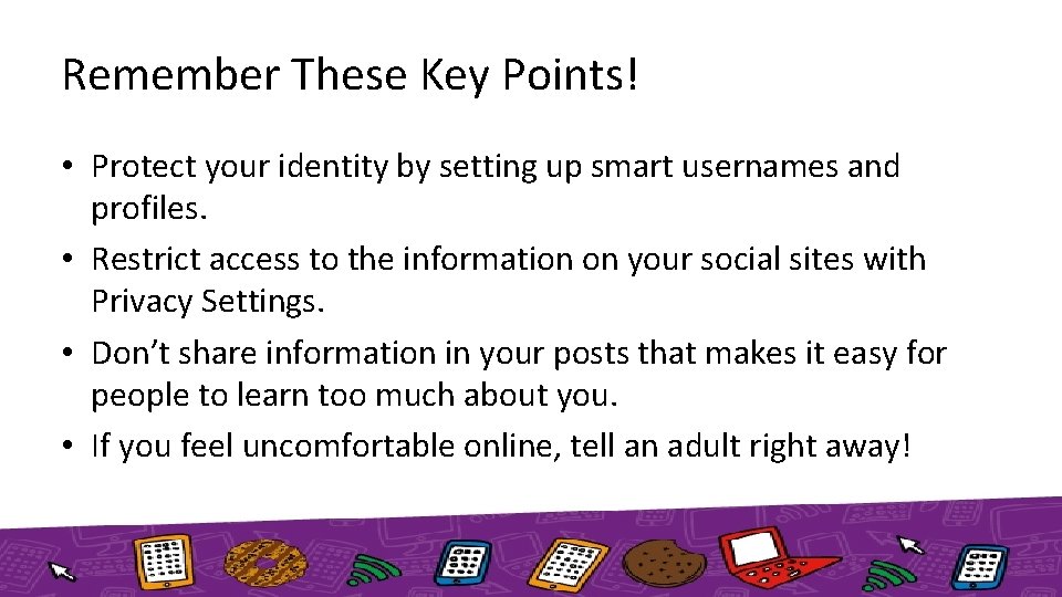 Remember These Key Points! • Protect your identity by setting up smart usernames and