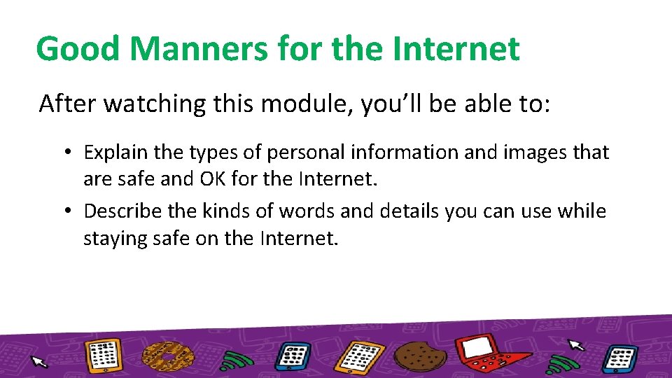 Good Manners for the Internet After watching this module, you’ll be able to: •