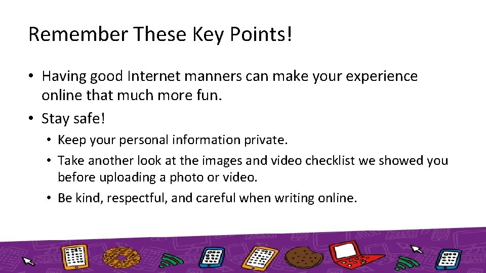 Remember These Key Points! • Having good Internet manners can make your experience online