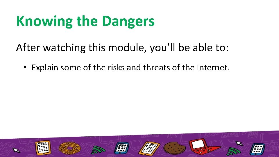 Knowing the Dangers After watching this module, you’ll be able to: • Explain some