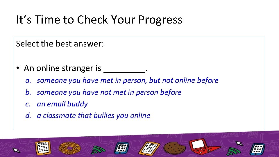 It’s Time to Check Your Progress Select the best answer: • An online stranger