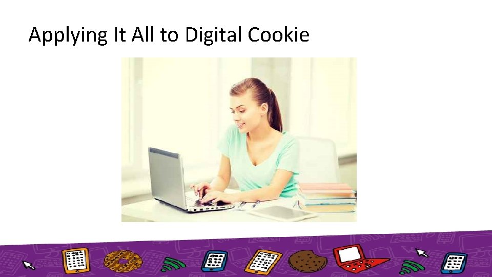 Applying It All to Digital Cookie 