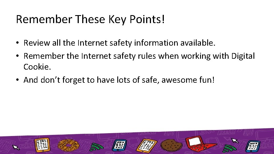 Remember These Key Points! • Review all the Internet safety information available. • Remember