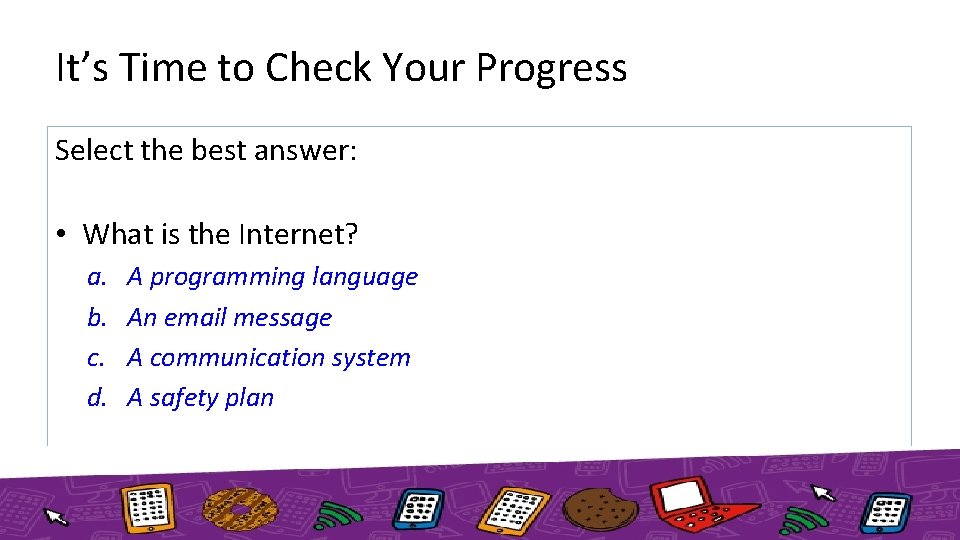 It’s Time to Check Your Progress Select the best answer: • What is the